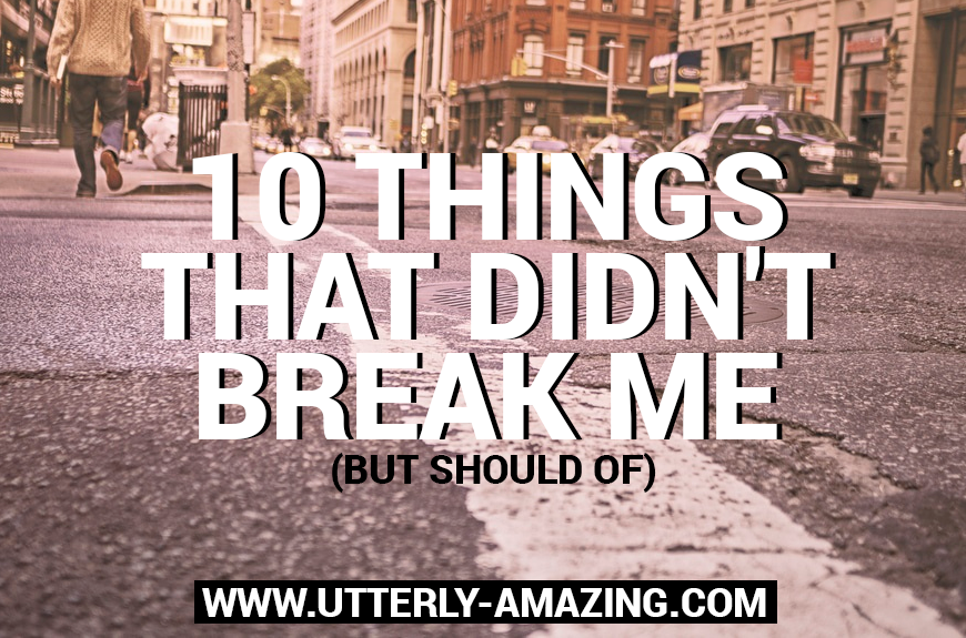 10 Things That Didn’t Break Me | #LateNightThoughts