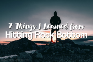 7 Things I Learned From Hitting Rock Bottom & Survived