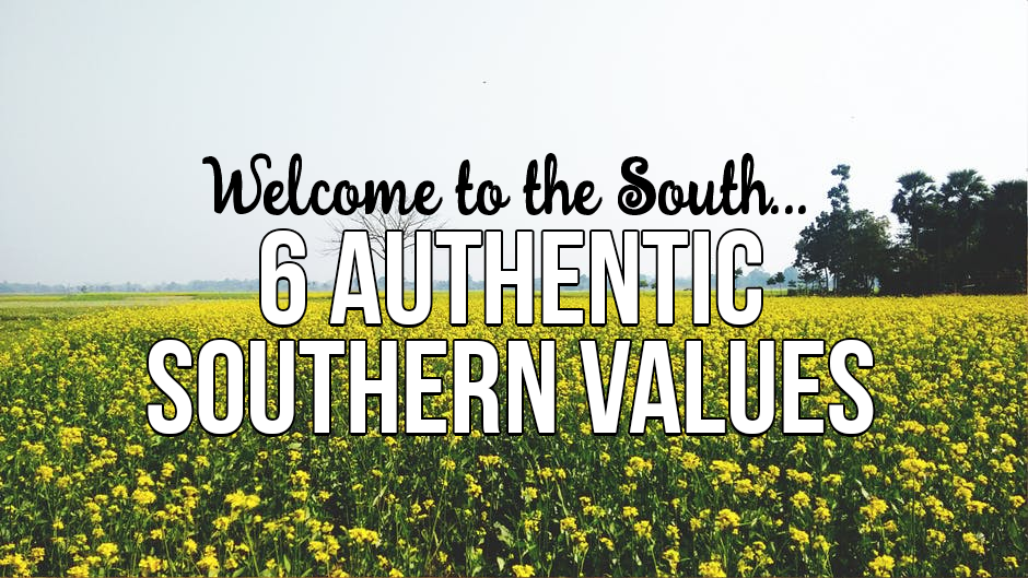 Here’s 6 Authentic Southern Values – Welcome to the South Ya’ll!