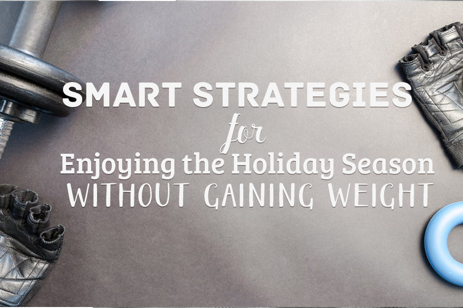 Smart Strategies for Enjoying the Holiday Season Without Gaining Weight
