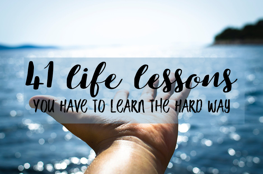 41 Life Lessons You Have To Learn The Hard Way