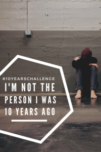 #10YearsCHallenge | 10 Years Changed My Life